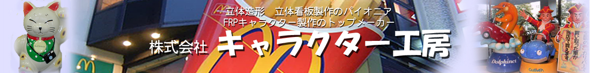 立体造形・立体看板製作のパイオニア FRPキャラクター制作のトップメーカー 株式会社キャラクター工房